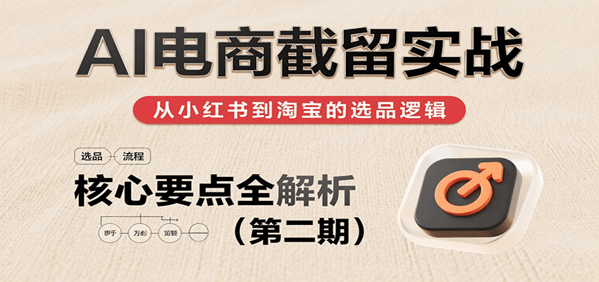 AI电商截留实战，小红书、淘宝等电商平台选品思路及核心要点（第二期）_天恒副业网