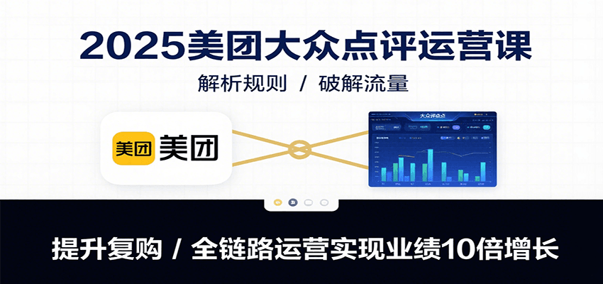 2025美团大众点评运营课：解析规则/破解流量/提升复购/全链路运营实现业绩10倍增长_天恒副业网