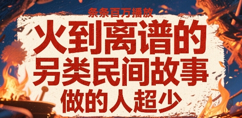 火到离谱的另类民间故事,条条百W播放,做的人超少_天恒副业网