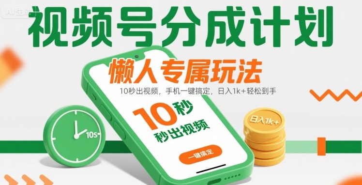 视频号分成计划懒人专属玩法:10秒出视频,手机一键搞定,日入1k+轻松到手_天恒副业网