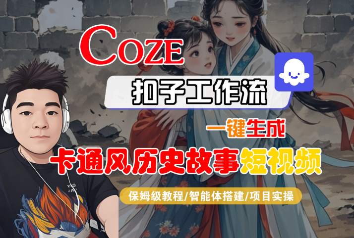 COZE扣子工作流一键生成卡通风历史故事短视频,保姆级教程-智能体搭建-项目实操_天恒副业网