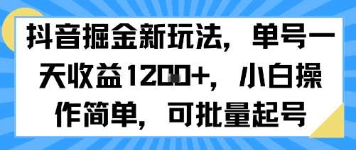 抖音掘金新玩法,单号一天收益多张,小白操作简单,可批量起号_天恒副业网