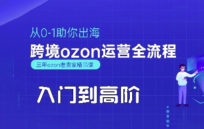 OZON入门到高阶全流程,从0-1助你出海,跨境ozon运营全流程_天恒副业网