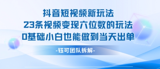 抖音短视频新玩法，23条视频变现六位数，0基础小白也能做到当天出单_天恒副业网