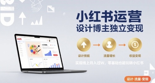 小红书运营设计博主独立变现，实现线上月入过W，零基础也能玩转小红书_天恒副业网