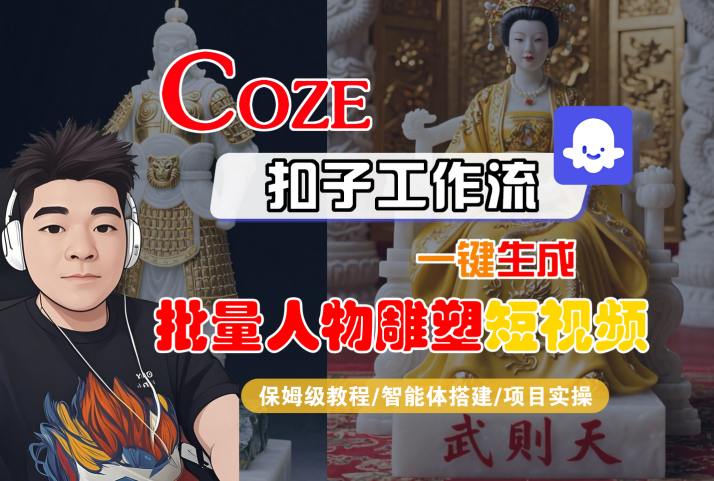 Coze扣子工作流一键生成批量人物雕塑短视频，保姆级教程-智能体搭建-项目实操_天恒副业网