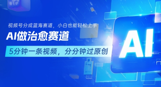 用AI做治愈赛道,结合视频号分成计划,小白也能轻松上手_天恒副业网