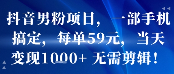 抖音男粉项目,一部手机搞定,每单59米,当天变现1k+ 无需剪辑_天恒副业网