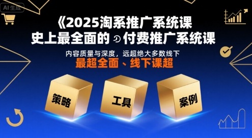 2025淘系推广系统课，史上最全面的付费推广系统课，内容质量与深度，远超绝大多数线下课_天恒副业网