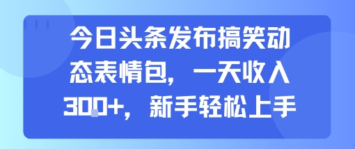 今日头条发布搞笑动态表情包，一天收入3张+，新手轻松上手_天恒副业网