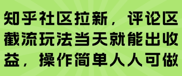 知乎社区拉新,评论区截流玩法当天就能出收益,操作简单人人可做_天恒副业网