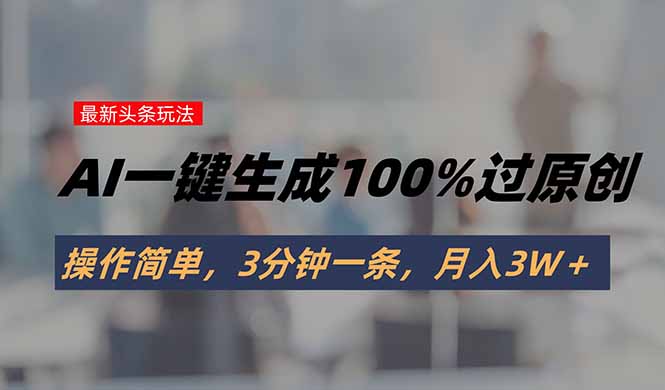 （15605期）头条最新玩法，AI一键生成100%过原创，操作简单，3分钟一条，月入3W＋_天恒副业网