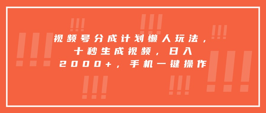 （15607期）视频号分成计划懒人玩法，十秒生成视频，日入2000+，手机一键操作_天恒副业网