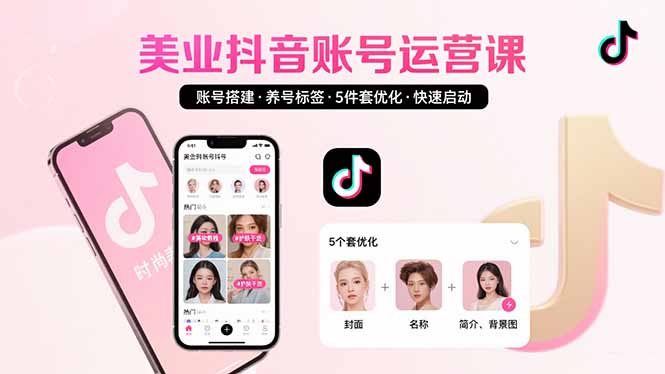 (15649期)美业账号搭建,养号与标签设置,5件套优化,快速启动抖音运营_天恒副业网