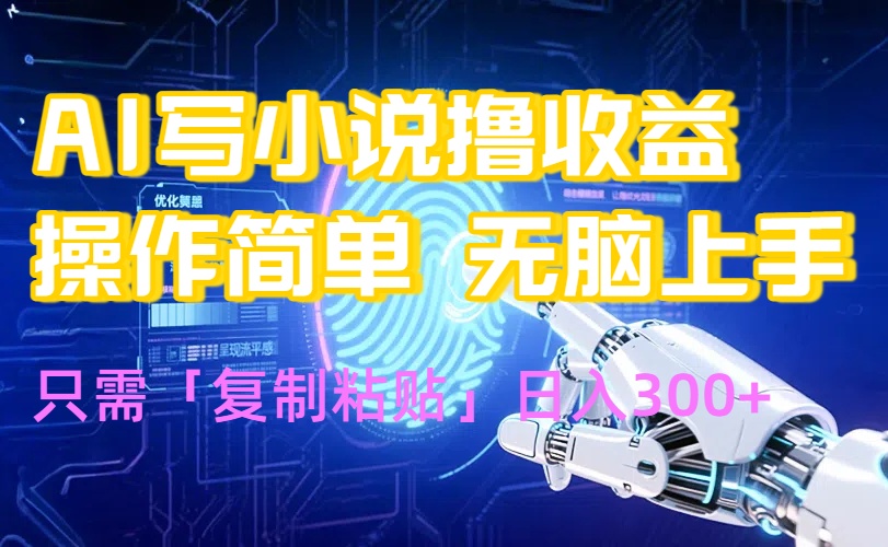 （15658期）AI写小说爆火玩法，小白也能无脑操作，复制粘贴日入300+_天恒副业网