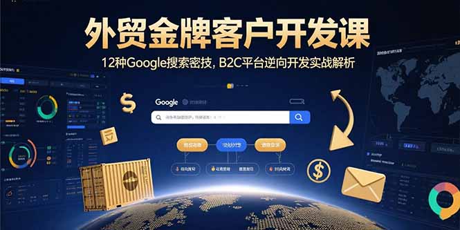 外贸金牌客户开发课,12种Google搜索密技,B2C平台逆向开发实战解析_天恒副业网
