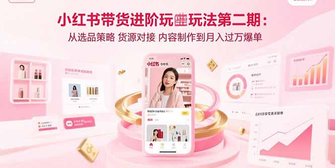 小红书带货进阶玩法第二期：从选品策略 货源对接 内容制作到月入过万爆单_天恒副业网