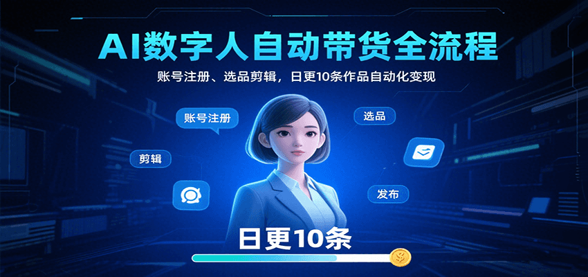 AI数字人自动带货全流程：账号注册、选品剪辑，日更10条作品自动化变现_天恒副业网