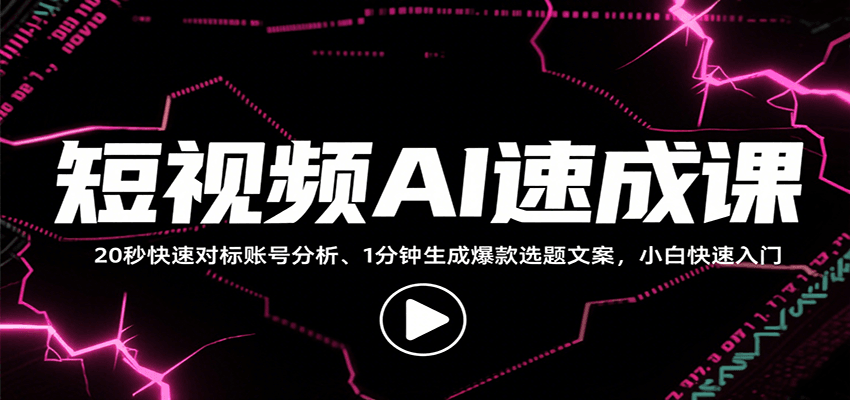 短视频AI速成课，找对标/定选题/拆结构/写文案等，小白快速上手解锁多样创作技能_天恒副业网