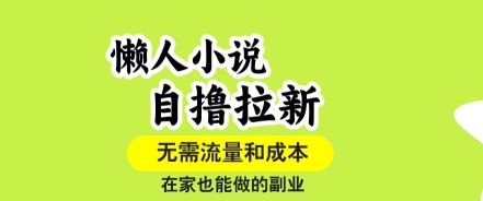 懒人小说自撸拉新,无需流量,一个账号一条作品就可以打爆收益,在家也能轻松做的副业_天恒副业网