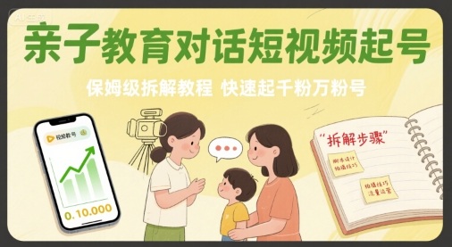 亲子教育对话短视频起号,保姆级拆解教程,快速起千粉万粉号_天恒副业网