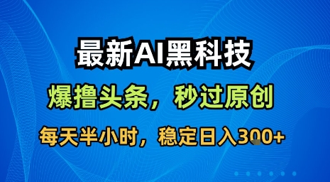 最新AI黑科技软件撸头条搬运，无需任何指令，秒过原创，每天半小时，稳定日入3张_天恒副业网
