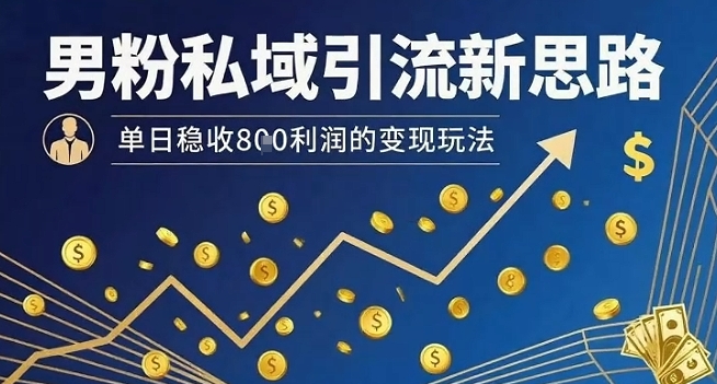 男粉私域引流新思路，单日稳收8张利润的变现玩法_天恒副业网