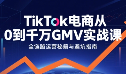 TikTok电商从0到千万GMV实战课，从0到1拆解实战秘籍_天恒副业网