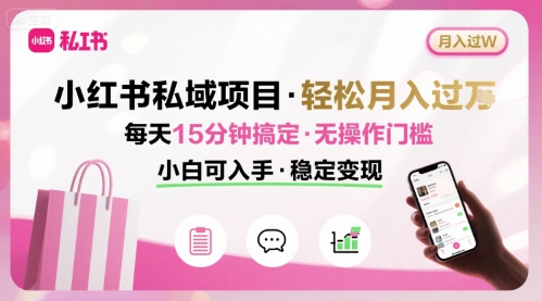 小红书私域项目月入过W非常轻松每天15分钟即可搞定，无任何操作门槛，小白可入手_天恒副业网