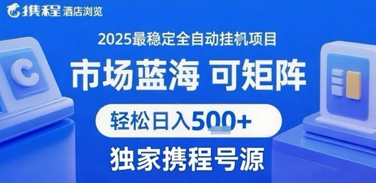 携程浏览全自动挂G项目,单账号每日收益30-40米 附号源可矩阵轻松日入5张+_天恒副业网
