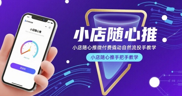 小店随心推微付费撬动自然流投手教学,小店随心推手把手教学_天恒副业网