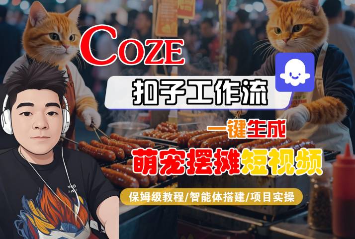 COZE扣子工作流一键生成萌宠摆摊短视频,保姆级教程-智能体搭建-项目实操_天恒副业网