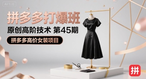 拼多多打爆班原创高阶技术第45期,拼多多高价女装项目_天恒副业网