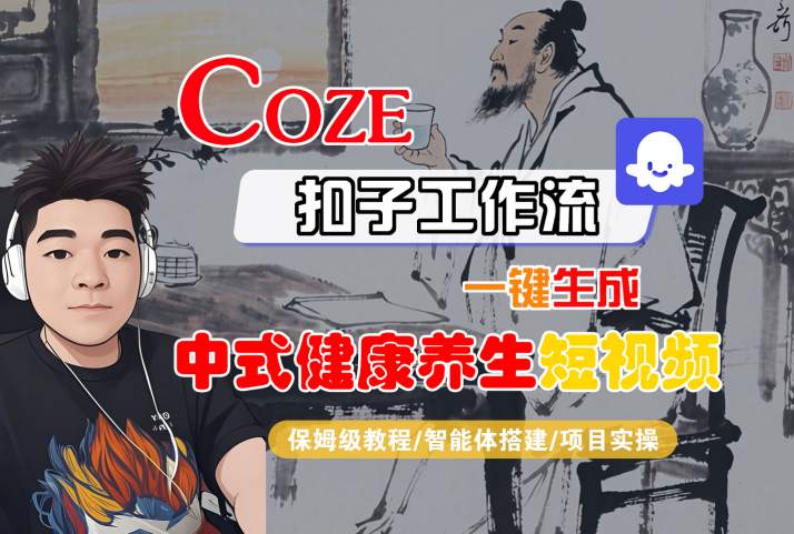 Coze扣子工作流一键生成中式健康养生短视频,保姆级教程-智能体搭建-项目实操_天恒副业网