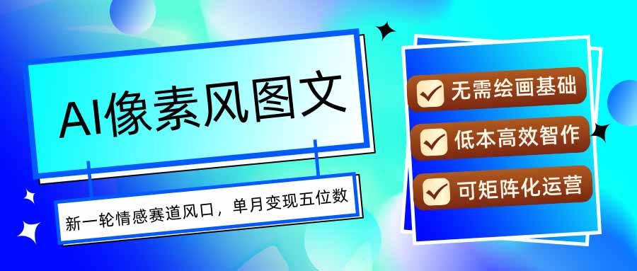 (15693期)AI像素风图文超详细实操全过程,每天一小时轻松易上手,单月变现五位数_天恒副业网