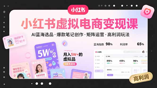 (15673期)小红书虚拟电商变现课,AI蓝海选品,爆款笔记创作,矩阵运营,高利润玩法_天恒副业网