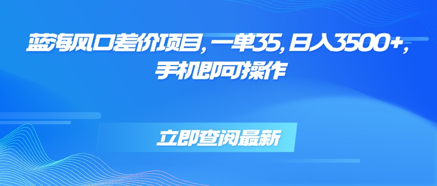 （15714期）蓝海风口差价项目，一单35，日入3500+，手机即可操作_天恒副业网