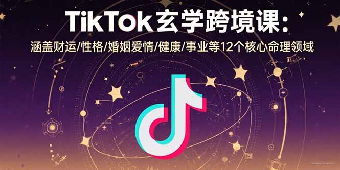(15713期)TikTok玄学跨境课:涵盖财运/性格/婚姻爱情/健康/事业等12个核心命理领域_天恒副业网