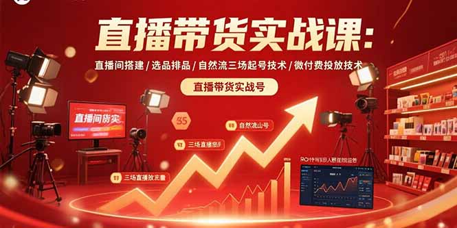 （15729期）直播带货实战课：直播间搭建/选品排品/自然流三场起号技术/微付费投放技术_天恒副业网