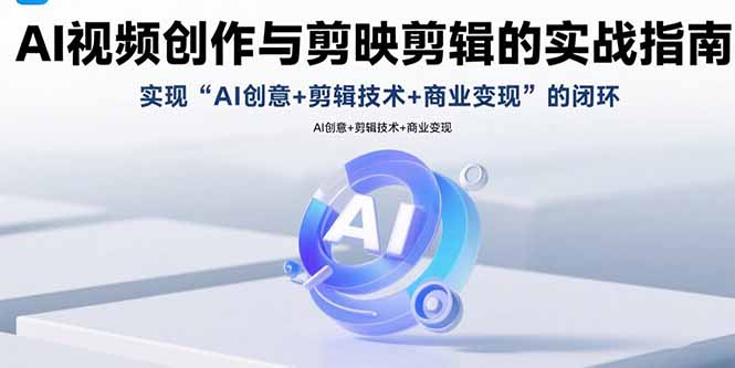 AI视频创作与剪映剪辑的实战指南,实现AI创意+剪辑技术+商业变现的闭环_天恒副业网
