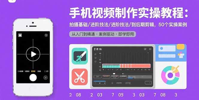 手机视频制作实操教程：拍摄基础/进阶技法/到后期剪辑，50个实操案例_天恒副业网