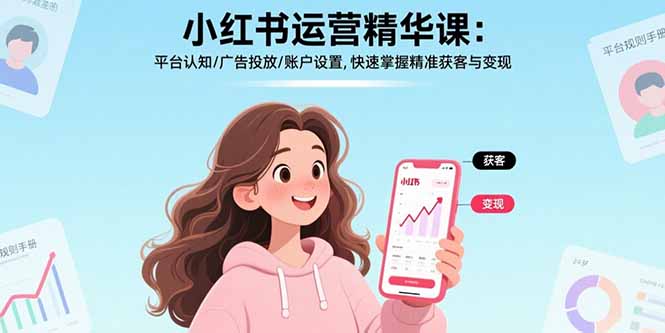 小红书运营精华课:平台认知/广告投放/账户设置,快速掌握精准获客与变现_天恒副业网