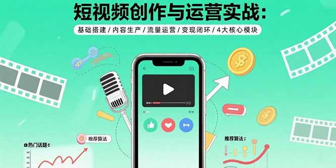 短视频创作与运营实战：基础搭建/内容生产/流量运营/变现闭环/4大核心模块_天恒副业网