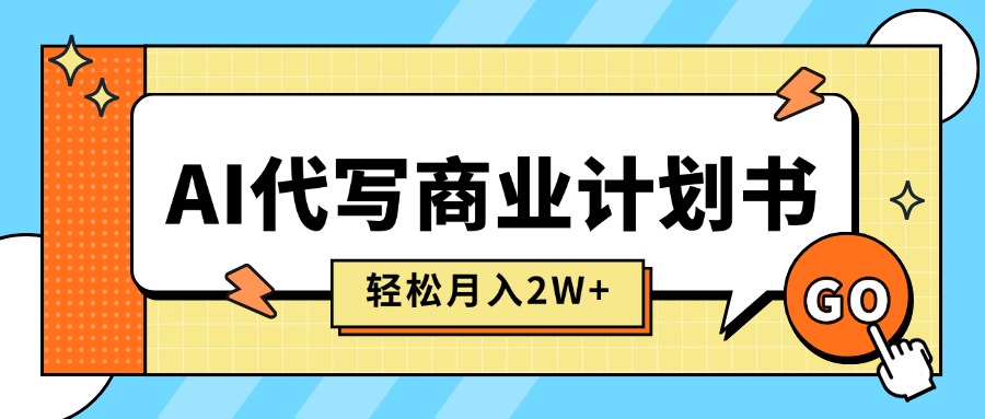 (15765期)AI代写商业计划书,月入2W+,主打长期稳定,快速变现【附提示词】_天恒副业网