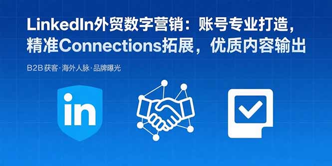 (15773期)LinkedIn外贸数字营销:账号专业打造,精准Connections拓展,优质内容输出_天恒副业网