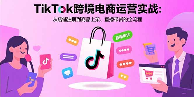 (15808期)TikTok跨境电商运营实战:从店铺注册到商品上架、直播带货的全流程_天恒副业网
