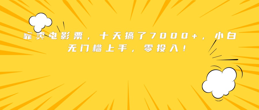 (15821期)靠卖电影票,十天搞了7000+,小白无门槛上手,零投入!_天恒副业网