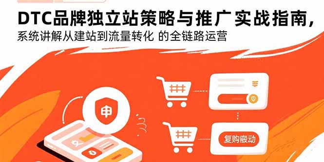 （15818期）DTC品牌独立站策略与推广实战指南，系统讲解从建站到流量转化的全链路运营_天恒副业网
