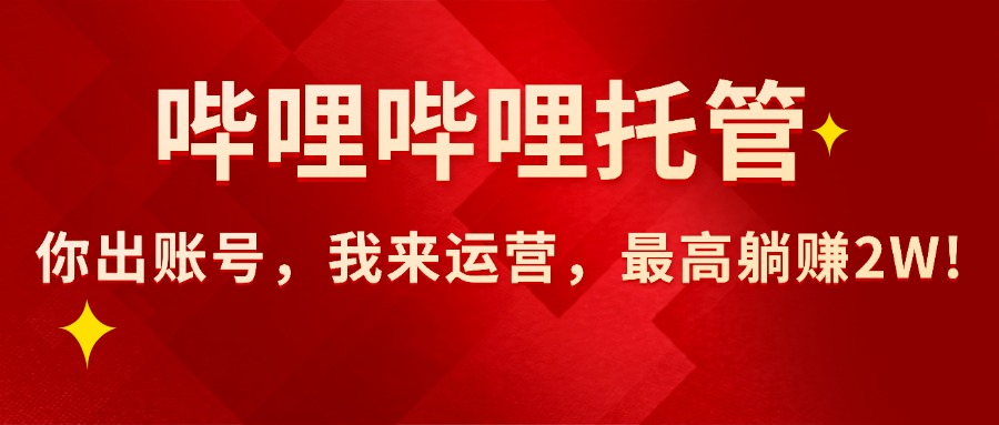（15817期）【哔哩哔哩托管】AI短视频带货，你出账号，我来运营，最高躺赚2W!_天恒副业网