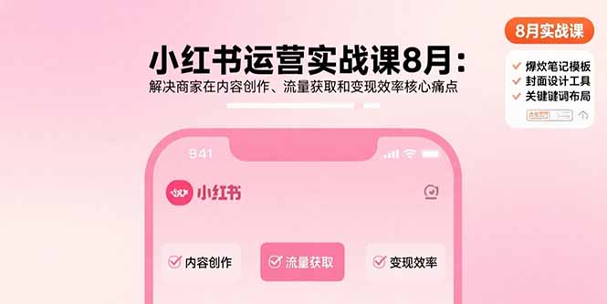 (15822期)小红书运营实战课8月:解决商家在内容创作、流量获取和变现效率核心痛点_天恒副业网